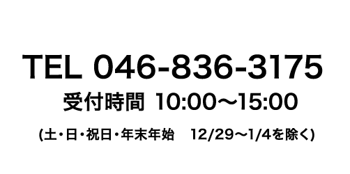 TEL 046-836-3175 受付時間 10:00〜15:00(土・日・祝日・年末年始　12/29〜1/4を除く)