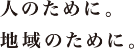 人のために。地域のために。